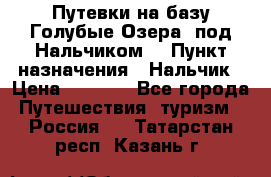 Путевки на базу“Голубые Озера“ под Нальчиком. › Пункт назначения ­ Нальчик › Цена ­ 6 790 - Все города Путешествия, туризм » Россия   . Татарстан респ.,Казань г.